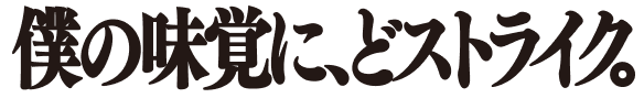 僕の味覚に、どストライク